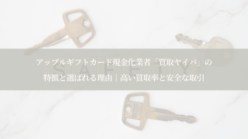 アップルギフトカード現金化業者「買取ヤイバ」の特徴と選ばれる理由|高い買取率と安全な取引